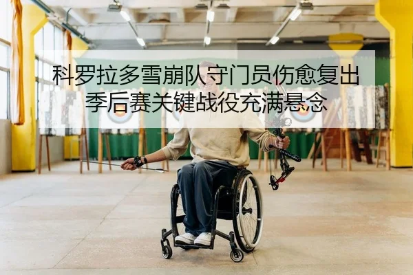 科罗拉多雪崩队守门员伤愈复出 季后赛关键战役充满悬念
